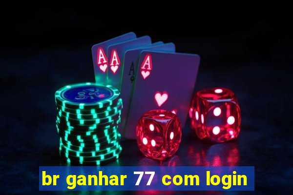 br ganhar 77 com login